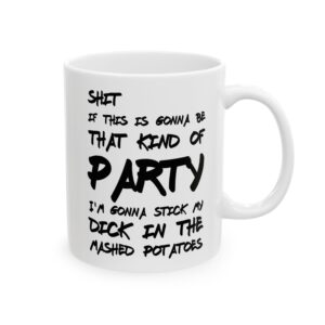 I'm gonna stick my dick in the mashed potatoes, 11oz right view