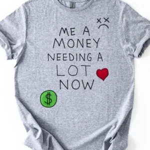 Me A Money Needing A Lot Now shirt