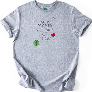 Me A Money Needing A Lot Now shirt